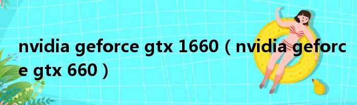 nvidia geforce gtx 1660 nvidia geforce gtx 660