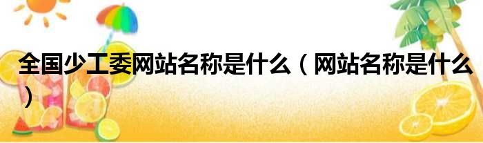 全国少工委网站名称是什么 网站名称是什么