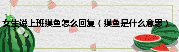 女生说上班摸鱼怎么回复 摸鱼是什么意思
