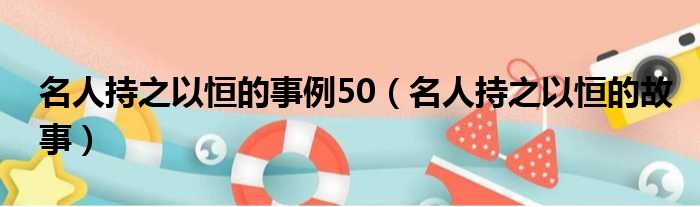 名人持之以恒的事例50 名人持之以恒的故事
