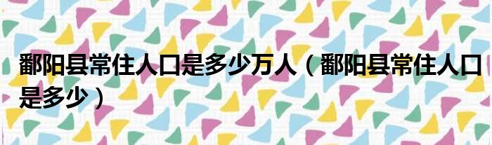 鄱阳县常住人口是多少万人 鄱阳县常住人口是多少