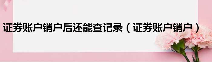 证券账户销户后还能查记录 证券账户销户
