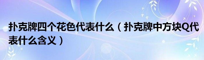 扑克牌四个花色代表什么 扑克牌中方块Q代表什么含义