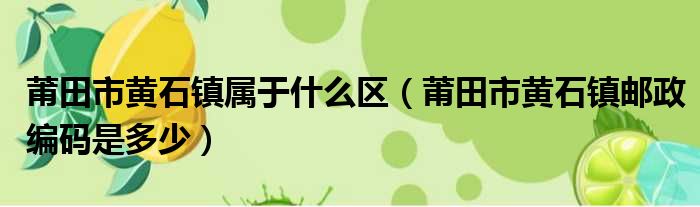 莆田市黄石镇属于什么区 莆田市黄石镇邮政编码是多少