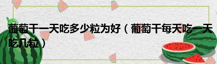葡萄干一天吃多少粒为好 葡萄干每天吃一天吃几粒