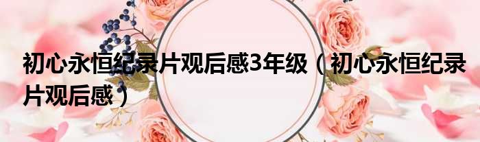 初心永恒纪录片观后感3年级 初心永恒纪录片观后感