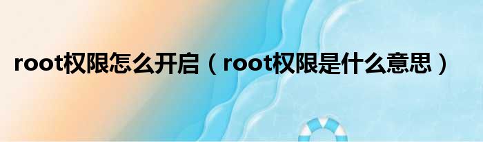 root权限怎么开启 root权限是什么意思