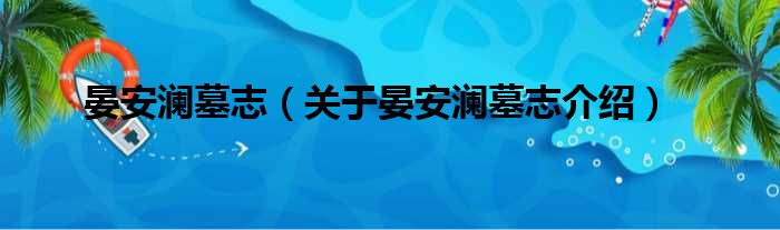 晏安澜墓志 关于晏安澜墓志介绍