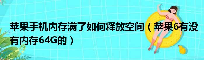 苹果手机内存满了如何释放空间 苹果6有没有内存64G的