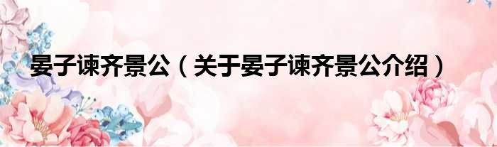 晏子谏齐景公 关于晏子谏齐景公介绍