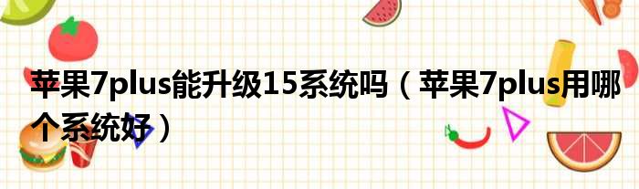 苹果7plus能升级15系统吗 苹果7plus用哪个系统好