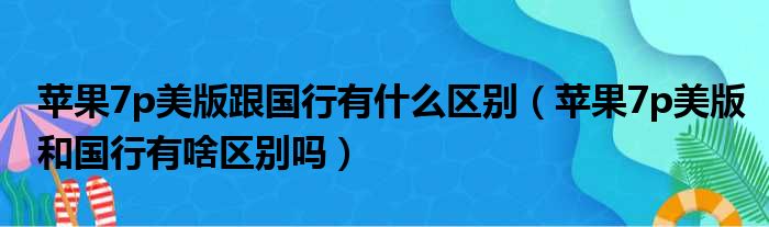 苹果7p美版跟国行有什么区别 苹果7p美版和国行有啥区别吗