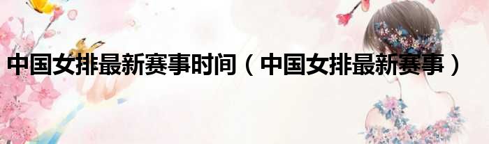 中国女排最新赛事时间 中国女排最新赛事