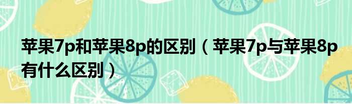 苹果7p和苹果8p的区别 苹果7p与苹果8p有什么区别
