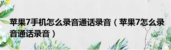 苹果7手机怎么录音通话录音 苹果7怎么录音通话录音