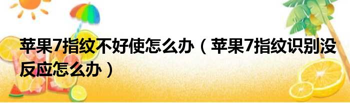 苹果7指纹不好使怎么办 苹果7指纹识别没反应怎么办