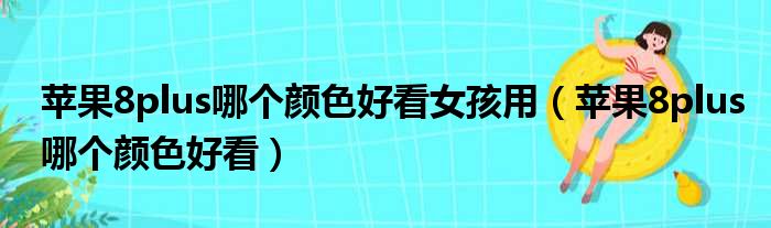 苹果8plus哪个颜色好看女孩用 苹果8plus哪个颜色好看