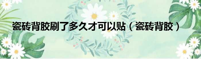 瓷砖背胶刷了多久才可以贴 瓷砖背胶