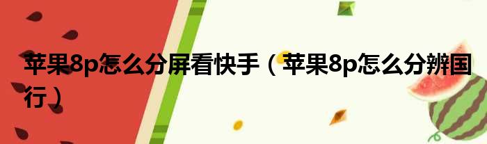 苹果8p怎么分屏看快手 苹果8p怎么分辨国行