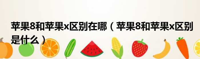 苹果8和苹果x区别在哪 苹果8和苹果x区别是什么
