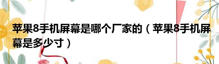 苹果8手机屏幕是哪个厂家的 苹果8手机屏幕是多少寸