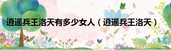 逍遥兵王洛天有多少女人 逍遥兵王洛天