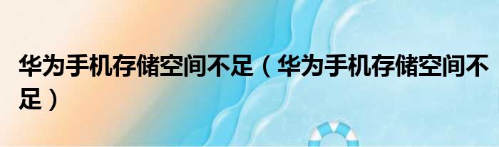 华为手机存储空间不足 华为手机存储空间不足