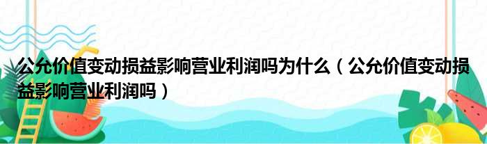 公允价值变动损益影响营业利润吗为什么 公允价值变动损益影响营业利润吗