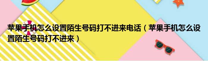 苹果手机怎么设置陌生号码打不进来电话 苹果手机怎么设置陌生号码打不进来