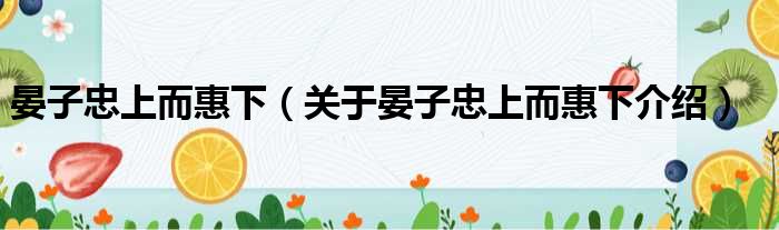 晏子忠上而惠下 关于晏子忠上而惠下介绍