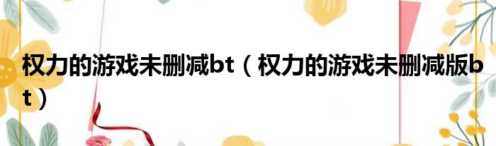 权力的游戏未删减bt 权力的游戏未删减版bt