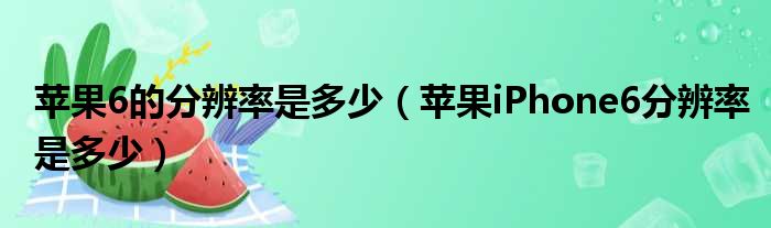 苹果6的分辨率是多少 苹果iPhone6分辨率是多少