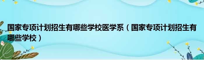国家专项计划招生有哪些学校医学系 国家专项计划招生有哪些学校