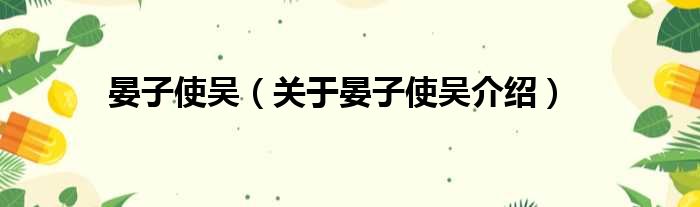 晏子使吴 关于晏子使吴介绍