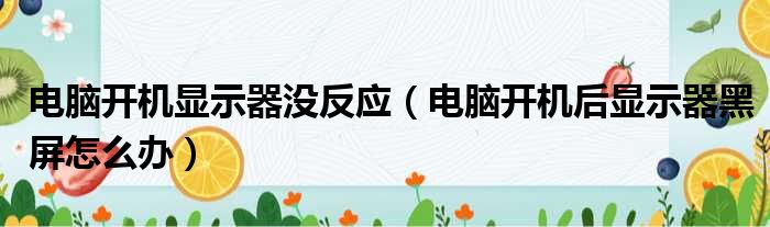 电脑开机显示器没反应 电脑开机后显示器黑屏怎么办