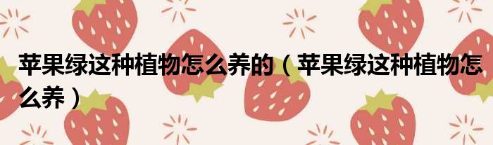 苹果绿这种植物怎么养的 苹果绿这种植物怎么养
