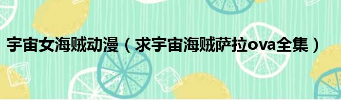 宇宙女海贼动漫 求宇宙海贼萨拉ova全集