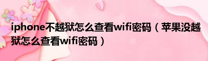 iphone不越狱怎么查看wifi密码 苹果没越狱怎么查看wifi密码