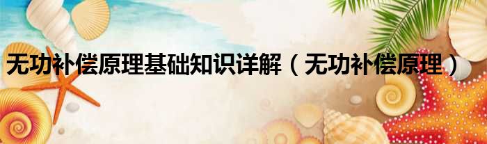 无功补偿原理基础知识详解 无功补偿原理