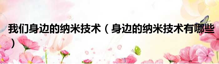 我们身边的纳米技术 身边的纳米技术有哪些