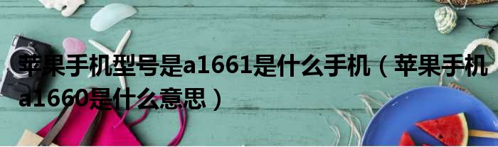 苹果手机型号是a1661是什么手机 苹果手机a1660是什么意思