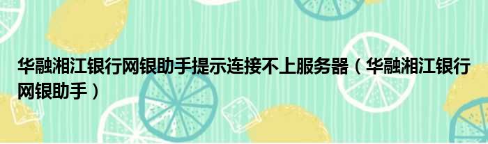 华融湘江银行网银助手提示连接不上服务器 华融湘江银行网银助手