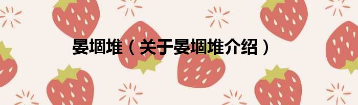 晏堌堆 关于晏堌堆介绍