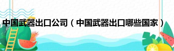 中国武器出口公司 中国武器出口哪些国家