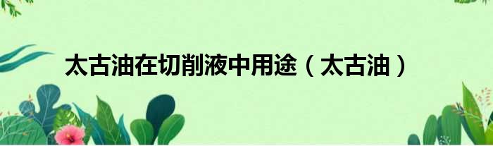 太古油在切削液中用途 太古油