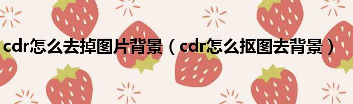 cdr怎么去掉图片背景 cdr怎么抠图去背景