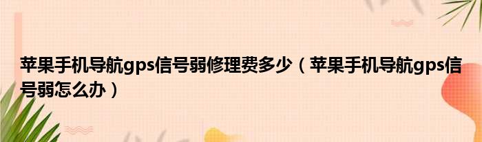 苹果手机导航gps信号弱修理费多少 苹果手机导航gps信号弱怎么办