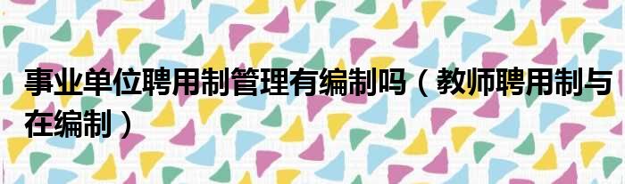 事业单位聘用制管理有编制吗 教师聘用制与在编制