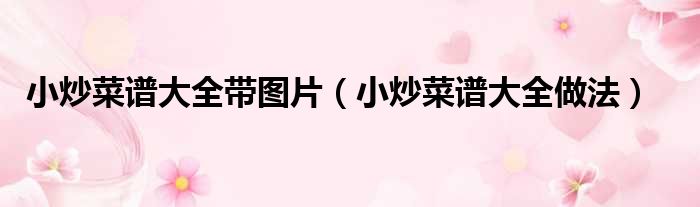 小炒菜谱大全带图片 小炒菜谱大全做法