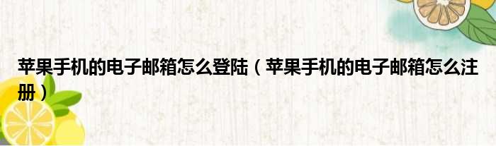 苹果手机的电子邮箱怎么登陆 苹果手机的电子邮箱怎么注册